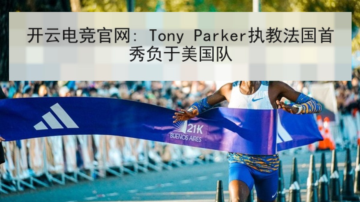 开云电竞官网: Tony Parker执教法国首秀负于美国队 开云电竞官网: Tony Parker执教法国首秀负于美国队