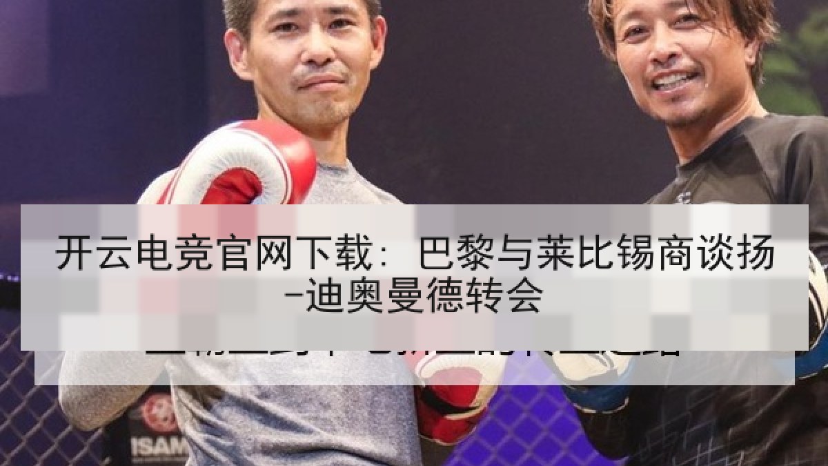 开云电竞官网下载: 巴黎与莱比锡商谈扬-迪奥曼德转会 开云电竞官网下载: 巴黎与莱比锡商谈扬-迪奥曼德转会
