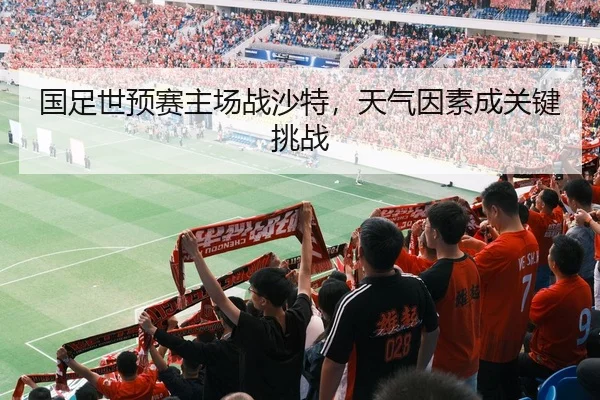 国足世预赛主场战沙特，天气因素成关键挑战