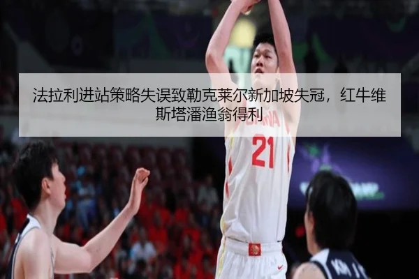 法拉利进站策略失误致勒克莱尔新加坡失冠，红牛维斯塔潘渔翁得利