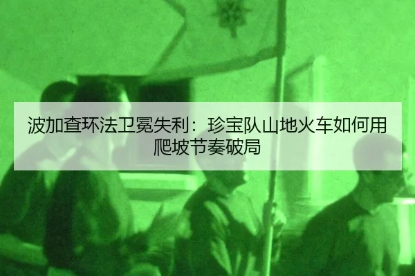 bo-jia-cha-huan-fa-wei-mian-shi-li-zhen-bao-dui-shan-di-huo-che-ru-he-yong-pa-po-jie-zou-po-ju-2-574.jpg