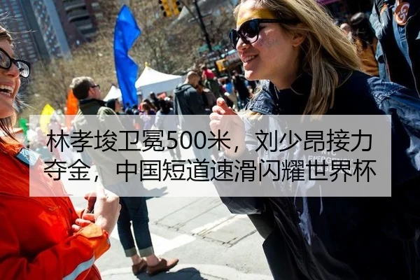 林孝埈卫冕500米，刘少昂接力夺金，中国短道速滑闪耀世界杯