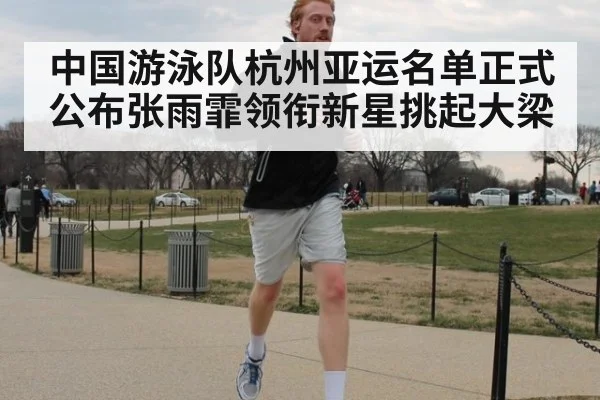 中国游泳队杭州亚运名单正式公布张雨霏领衔新星挑起大梁