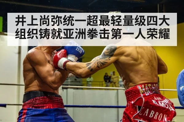 井上尚弥统一超最轻量级四大组织铸就亚洲拳击第一人荣耀