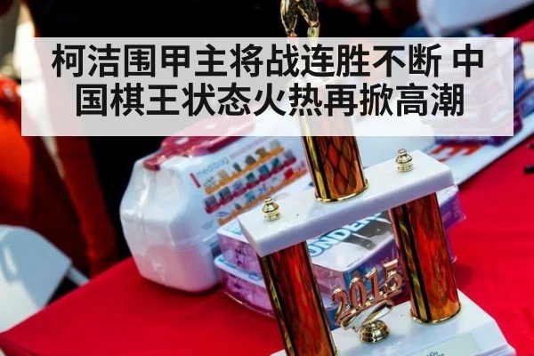 柯洁围甲主将战连胜不断 中国棋王状态火热再掀高潮