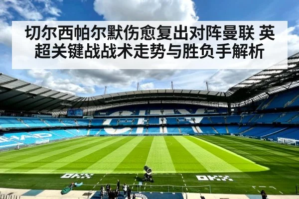 切尔西帕尔默伤愈复出对阵曼联 英超关键战战术走势与胜负手解析